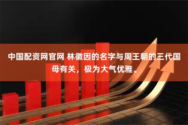 中国配资网官网 林徽因的名字与周王朝的三代国母有关，极为大气优雅。