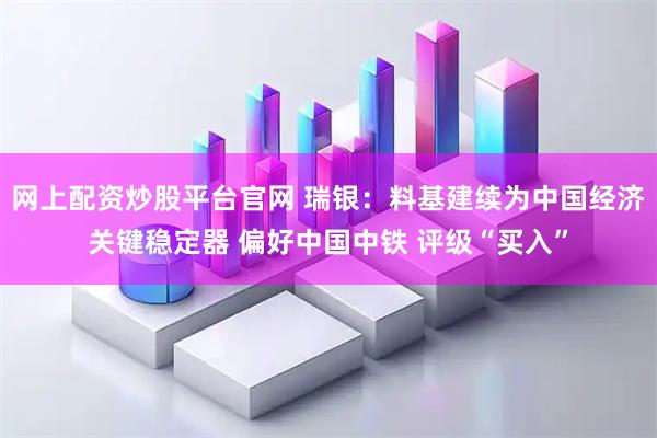 网上配资炒股平台官网 瑞银：料基建续为中国经济关键稳定器 偏好中国中铁 评级“买入”