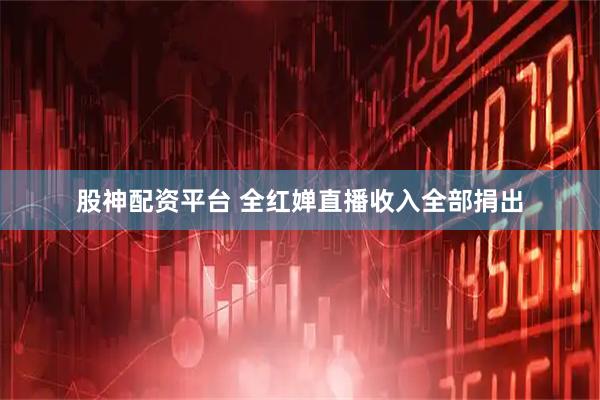 股神配资平台 全红婵直播收入全部捐出