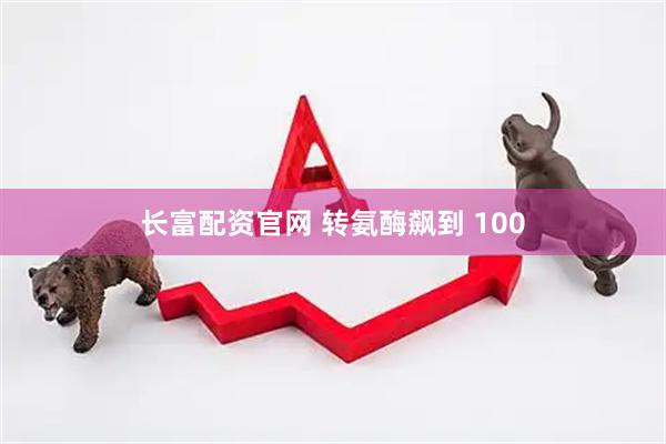 长富配资官网 转氨酶飙到 100