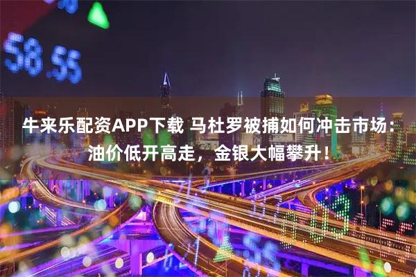 牛来乐配资APP下载 马杜罗被捕如何冲击市场：油价低开高走，金银大幅攀升！
