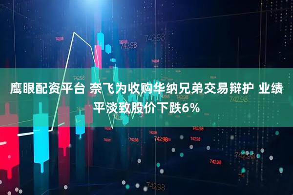 鹰眼配资平台 奈飞为收购华纳兄弟交易辩护 业绩平淡致股价下跌6%