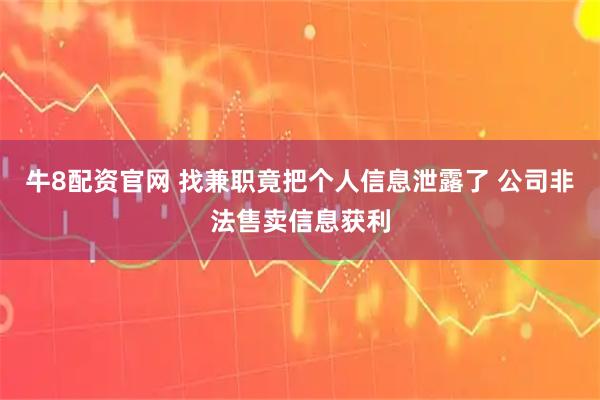 牛8配资官网 找兼职竟把个人信息泄露了 公司非法售卖信息获利