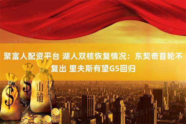 聚富人配资平台 湖人双核恢复情况：东契奇首轮不复出 里夫斯有望G5回归