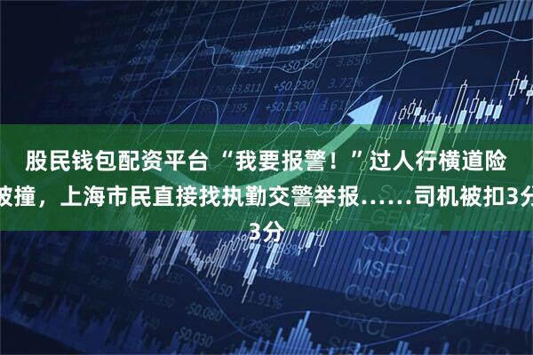 股民钱包配资平台 “我要报警！”过人行横道险被撞，上海市民直接找执勤交警举报……司机被扣3分